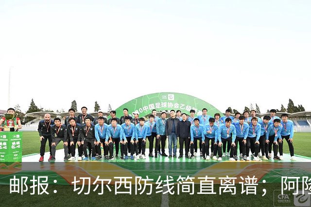 邮报：切尔西防线简直离谱；阿隆索不用埃斯特旺难免被人质疑